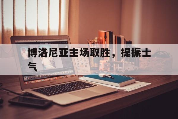 包含博洛尼亚主场取胜，提振士气的词条