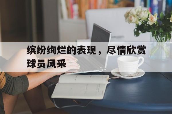 包含缤纷绚烂的表现，尽情欣赏球员风采的词条