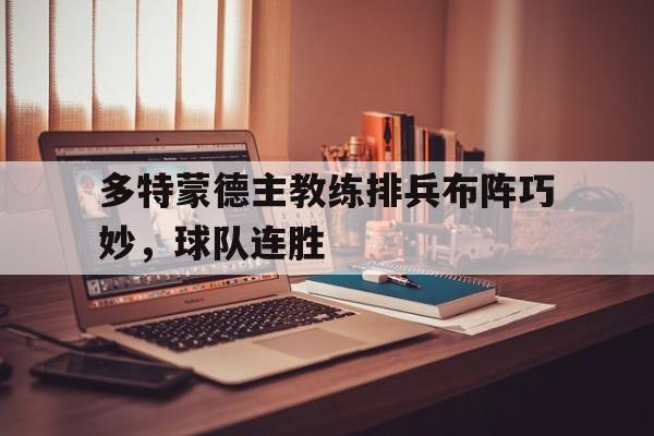 关于多特蒙德主教练排兵布阵巧妙，球队连胜的信息