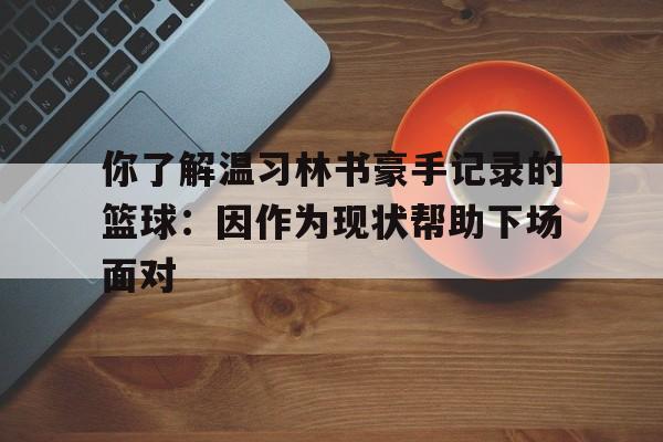 包含你了解温习林书豪手记录的篮球：因作为现状帮助下场面对的词条