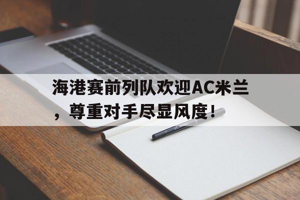 海港赛前列队欢迎AC米兰，尊重对手尽显风度！